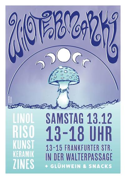 Das Bild scheint ein Foto von einen manuell erstellten Druck zu sein. In der Mitte ist ein Pilz, über ihn sind helle Kreise und Sichelformen.
Im obersten Viertel steht groß in geschnörkelter Schrift Wintermarkt.
Auf der unteren Hälfte steht geschrieben:
Linol, Riso, Kunst, Keramik, Zines + Glühwein und Snacks
Samstag 13.12, 13-18 UHR, Frankfurter Str., in der Walterpassage
Ganz klein am Rand steht: Illustration von Iri Blue