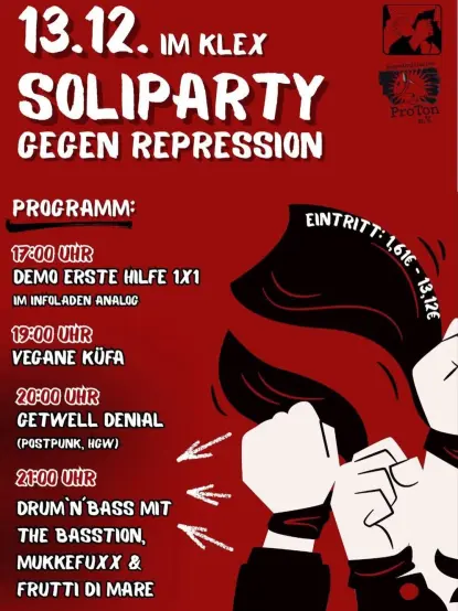 Sharepic zu einer Soli-Party. Folgende Infos stehen dort:
13.12. im Klex Soliparty gegen Repressionen
Programm:
17:00 Uhr Demo Erste Hilfe 1x1 im Infoladen Analog
19:00 Uhr vegane KüFa
20:00 Uhr Getwell Denial (Postpunk, HGW)
21:00 Uhr Drum'n'Bass mit The Bastion, Mukkefuxx & Frutti Di Mare