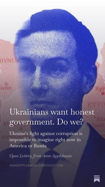 Ukrainians want honest government. Do we? Ukraine's fight against corruption is impossible to imagine right now in America or Russia Open Letters, from Anne Applebaum