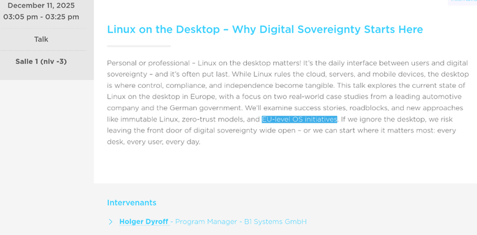 December 11 at 03:05pm in Salle 1: Personal or professional – Linux on the desktop matters! It’s the daily interface between users and digital sovereignty – and it’s often put last. While Linux rules the cloud, servers, and mobile devices, the desktop is where control, compliance, and independence become tangible. This talk explores the current state of Linux on the desktop in Europe, with a focus on two real-world case studies from a leading automotive company and the German government. We’ll examine success stories, roadblocks, and new approaches like immutable Linux, zero-trust models, and EU-level OS initiatives. If we ignore the desktop, we risk leaving the front door of digital sovereignty wide open – or we can start where it matters most: every desk, every user, every day.