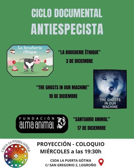 [Poster anunciando un Ciclo Documental Antiespecista, los miércoles 3, 10, y 17 de diciembre de 2025 a las 19:30, en el CSOA La Puerta Gótika (C/ San Gregorio 2), Logroño.  Los documentales a proyectar son, respectivamente, «La Boucherie Éthique», «The Ghosts in our Machine», y «Santuario Animal».]