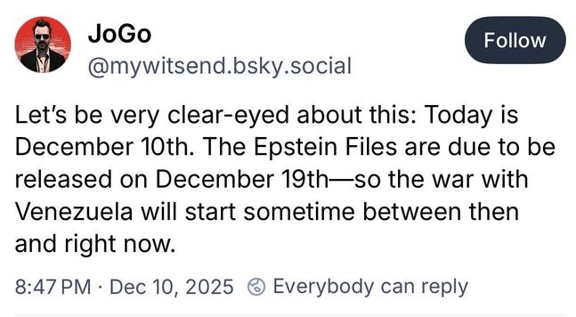 JoGo:
Let's be very clear-eyed about this: Today is December 10th. The Epstein Files are due to be released on December 19th—so the war with Venezuela will start sometime between then and right now.