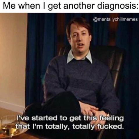 Me, when I get another diagnosis -funny  guy from skit show saying 'i've started to get this feeling that i'm totally, totally fucked. - @mentallychillmemes