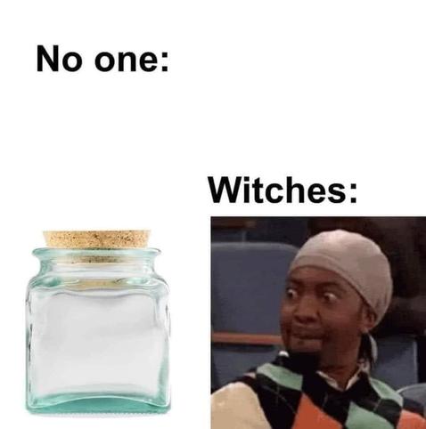 A meme, with the words “no one” and a blank space with only an empty jar with a cork lid. On the right side the word “witches” over an image of a man looking excitedly in the direction the jar is.