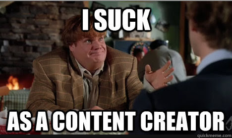 A meme featuring Chris Farley as Tommy Callahan in Tommy Boy, leaning forward in despair toward another character. The text overlay reads: "I SUCK AS A CONTENT CREATOR." The meme conveys a feeling of failure, frustration, or self-doubt common among content creators.