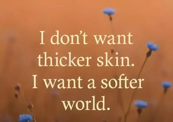 I don't want a thicker skin. I want a softer world.