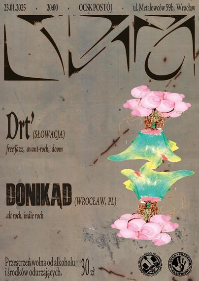 Plakat wydarzenia 23.01.2026 w OCSK Postój. Tło jest betonowo brązowe, brudne. Ma nazwy zespołów: DRT ze Słowacji i Donikąd z Wrocławia. Na dole są loga Postoju oraz stowarzyszenia Nigdy Więcej. Po prawej stronie są naniesione skany 3D abstrakcyjnej dziwnej DIY niedużej figury stojącej, której stojak się jakby rozlewa, a górna część to kulki z sutkami ułożone w kształt bukietu.