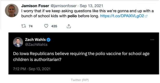 Jamison Foser @jamisonfoser • Sep 13, 2021 I worry that if we keep asking questions like this we're gonna end up with a
bunch of school kids with polio before long. https://t.co/DPAIXVLg02 c
27 74
435 Zach Wahls Y
@ZachWahls Do lowa Republicans believe requiring the polio vaccine for school age
children is authoritarian?
7:12 PM • Sep 13, 2021