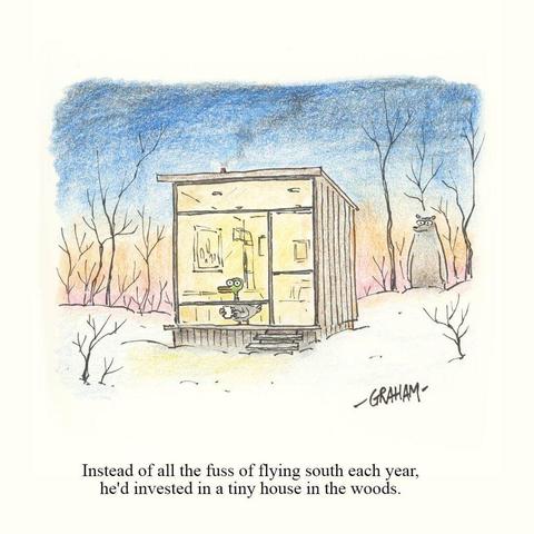 A cartoon illustration of a duck holding a mug of coffee as he looks out the window of his tiny heated home in a winter setting. Caption reads "Instead of all the fuss of flying south each year, he'd invested in a tiny house in the woods."