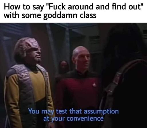 How to say "Fuck around and find out" with some goddamn class

You may test that assumption at your convenience
~Captain Picard facing off with some Klingons