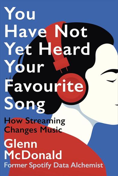 Illustrated book cover showing a stylized profile of a woman with black hair wearing large red headphones against a blue background. Large white text reads, “You Have Not Yet Heard Your Favourite Song.” Smaller black text says, “How Streaming Changes Music.” At the bottom, white text reads, “Glenn McDonald,” with smaller text below, “Former Spotify Data Alchemist.”