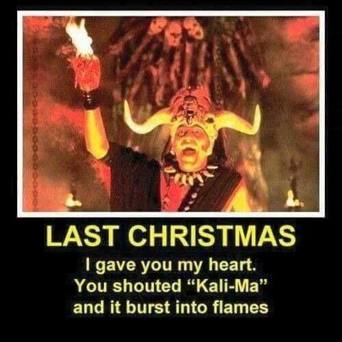 Meme crop of the high priest from Indiana Jones and the Temple of Doom holding up a burning heart.

Caption:

LAST CHRISTMAS
| gave you my heart.
You shouted “Kali-Ma”
and it burst into flames