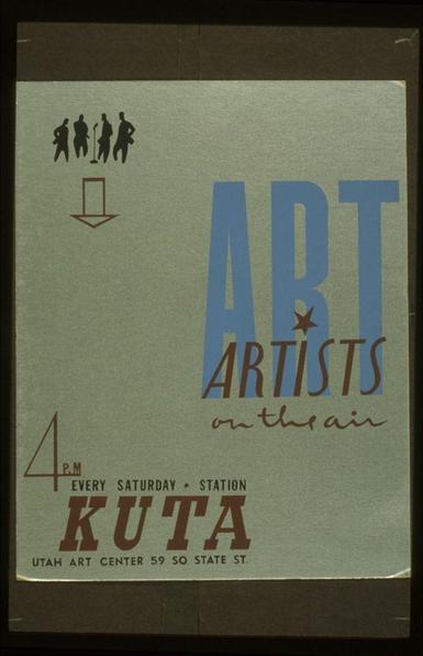 A poster for a radio show called 'Art Artists on the Air', which aired every Saturday at 4 PM. It was broadcasted by KUTA, located in Utah Art Center and had its address as "59 S. State St." The design of the poster is simple with bold text stating "ART ARTISTS" prominently displayed in blue letters above smaller red lettering that reads 'on the air'. There's a brown star to the right side within this title area, adding an artistic touch. Below it and on a lighter background are additional details including information about when the show would be aired ("EVERY SATURDAY + STATION KUTA") as well as specifics like "4 P.M." at the top left corner of the poster with more context given in brown lettering below: "UTAH ART CENTER 59 S. STATE ST.". The background is a light greyish color, and on the upper right-hand side there's an arrow pointing downwards towards four silhouetted figures standing next to each other holding what appears like musical instruments or art supplies, suggesting that these might be artists featured in their radio segment.