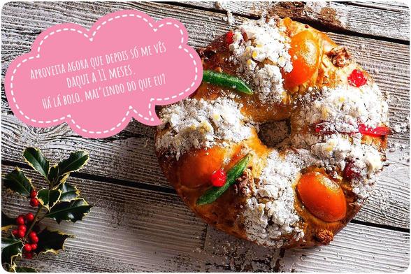 Fotografia de um Bolo-Rei com um ramo de azevinho no canto inferior esquerdo e um balão com o texto:
«Aproveita agora que depois só me vês daqui a onze meses. Há lá bolo mai’lindo do que eu?»