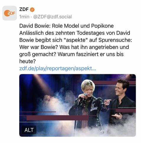 ZDF O
1min • @ZDF@zdf.social
David Bowie: Role Model und Popikone Anlässlich des zehnten Todestages von David Bowie begibt sich "aspekte" auf Spurensuche:
Wer war Bowie? Was hat ihn angetrieben und groß gemacht? Warum fasziniert er uns bis
heute?
zdf.de/play/reportagen/aspekt...🖖