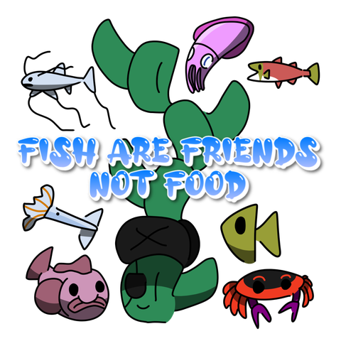 FISH ARE FRIENDS NOT FOOD