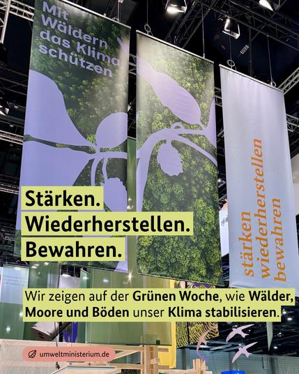 Bild des BMUKN- Standes auf der Grünen Woche in Berlin. Dazu der Text: Stärken. Wiederherstellen. Bewahren. Wir zeigen auf der Grünen Woche, wie Wälder, Moore und Böden unser Klima stabilisieren.