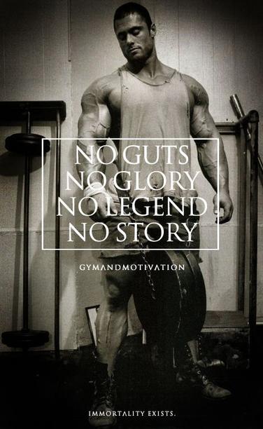 NO GUTS

NO GLORY

NO LEGEND

NO STORY

GYMANDMOTIVATION

IMMORTALITY EXISTS.