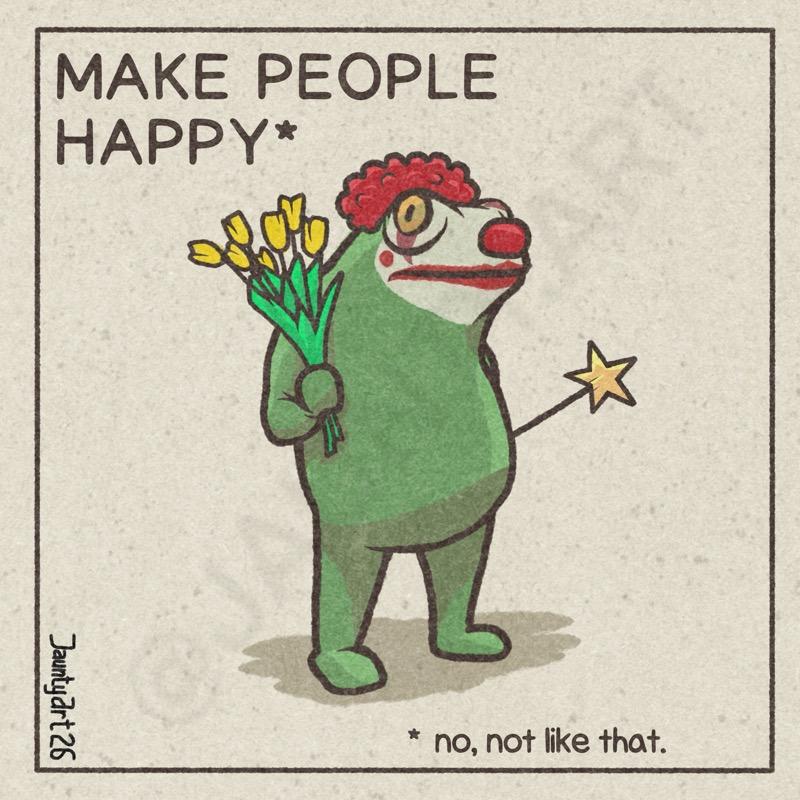 An illustration of a frog in clown make up and wig holding flowers and a star wand.  Text reads: MAKE PEOPLE HAPPY* * no, not like that. Jaunty Art 26