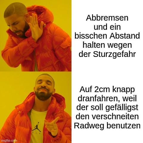 Drake meme mit 2 Panels. Ablehnung für "Abbremsen und ein bisschen Abstand halten wegen der Sturzgefahr".
Zustimmung für "Auf 2cm knapp dranfahren, weil der soll gefälligst den verschneiten Radweg benutzen"
