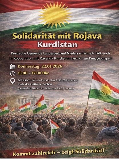 rot-weiß-grüne Kurdistanflagge mit gelber Sonne, ki-generiertes oder mind. künstlich erzeugtes Bild einer großen Menschenmenge mit Kurdistanflaggen; Text: Solidarität mit Rojava; Kurdistan; Kurdische Gemeinde Landesverband Niedersachsen e.V. lädt euch in Kooperation mit Ravenda Kurdistani herzlich zur Kundgebung ein.
Donnerstag, 22.01.2026 15:00 - 17:00 Uhr
Adresse: Hannah-Arendt-Platz 1, 30159 Hannover
Platz der Göttinger Sieben (neben dem Niedersächsischen Landtag), Hannover
Kommt zahlreich — zeigt Solidarität!