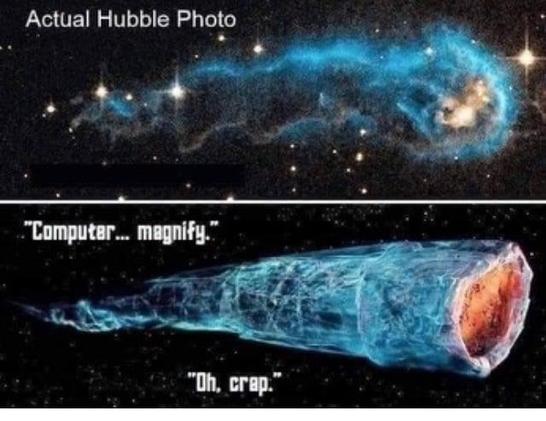 A two panel meme:
Top panel says "Actual Hubble Photo"
It shows a vaguely snake shaped nebula. It's predominately blue and hazy with a yellow blob up front(star formation region?)
Bottom panel say "Computer... magnify."
It shows something that's shaped and colored a lot like the hubble photo, but with much better clarity. It's the Doomsday machine.
Bottom says "Oh, crap"