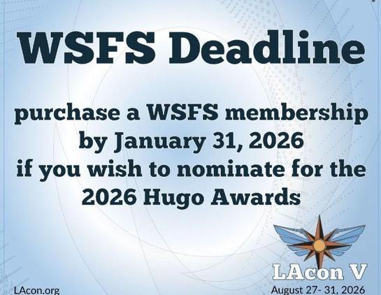 WSFS Deadline 
Purchase a WSFS membership by January 31, 2026 if you wish to nominate for the 2026 Hugo Awards