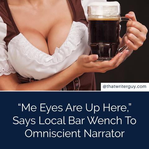 “Me Eyes Are Up Here,” Says Local Bar Wench To Omniscient Narrator