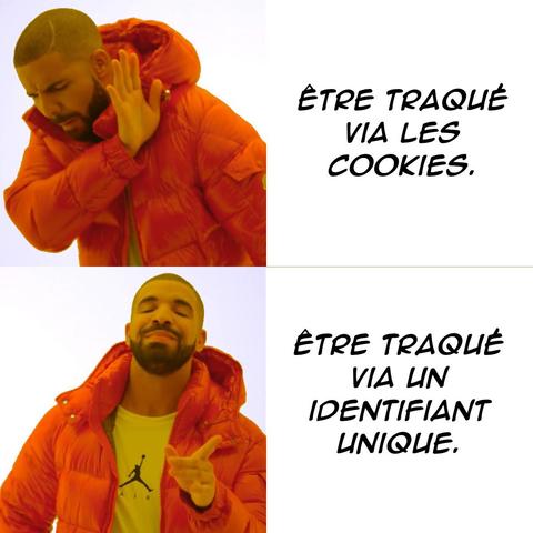 Mème «&nbsp;Drake Hotline Bling&nbsp;» en 2 images.

1. Drake n'aime pas :
«&nbsp;Être traqué via les cookies.&nbsp;»

2.  Drake aime :
«&nbsp;Être traqué via un identifiant unique.&nbsp;»