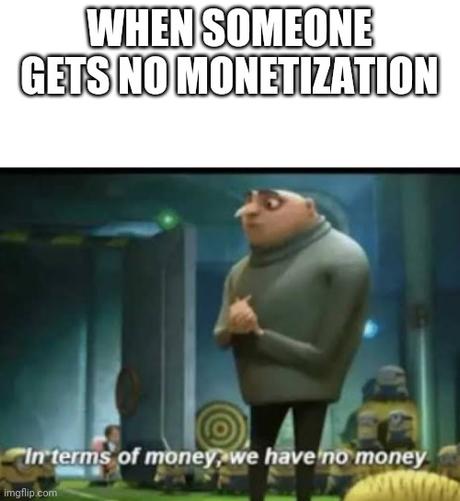 In terms of money we have no money - when someone gets no monetization
