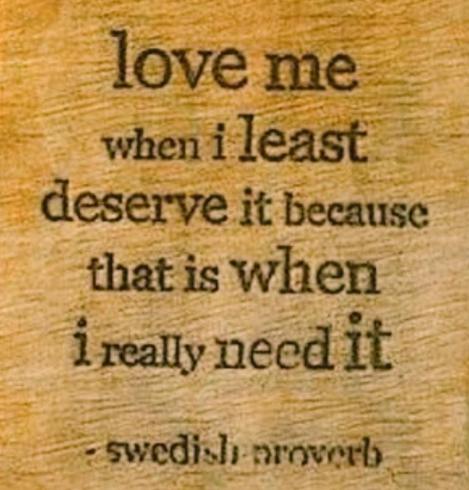 "sign like" square with scratchy surface in a brownish yellow tone.
Bralck text:
love me
when I least
deserve it because
that is when
I really need it
- swedish proverb