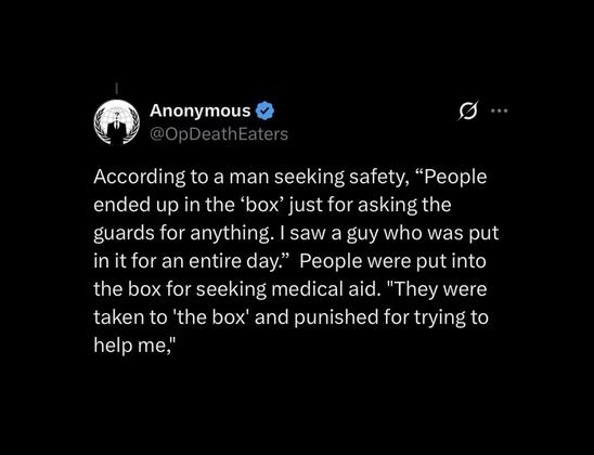 According to a man seeking safety, "People ended up in the 'box' just for asking the guards for anything. I saw a guy who was put in it for an entire day." People were put into the box for seeking medical aid. "They were taken to 'the box' and punished for trying to help me,"