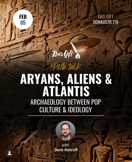 Veranstaltungsplakat mit steinerner Wand, altägyptischen Reliefs und Alien-Figuren. Text: Pub talk: Aryans, Aliens & Atlantis - Archaeology between pop culture & ideology". Datum: 5. Feb., Ort: Donau­straße 119, Das Gift. With: Jens Notroff.