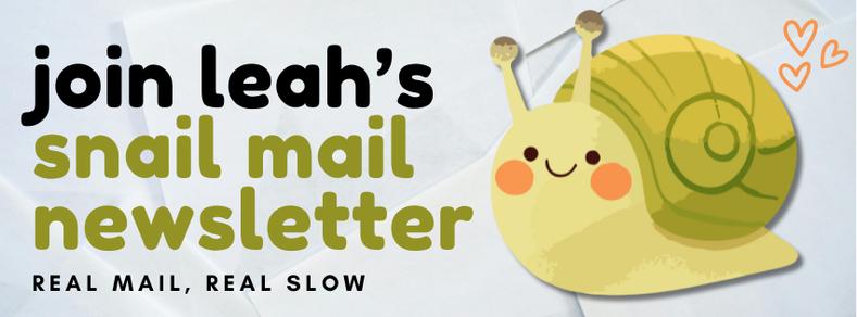 Join Leah's Snail Mail Newsletter! Real mail, real slow. and it's a photo of a snail.