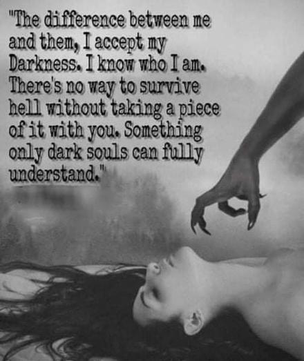 "The difference between me and them, I accept my Darkness. I know who I am. There's no way to survive hell without taking a piece of it with you. Something only dark souls can fully understand."