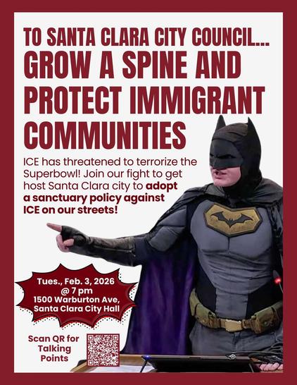 To Santa Clara City Council: Grow a spine and protect immigrant communities
Tues., Feb 3, 2026 @7pm
1500 Warburton Ave., Santa Clara City Hall