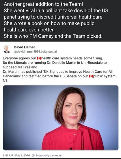 Another great addition to the Team!
She went viral in a brilliant take down of the US
panel trying to discredit universal healthcare
She wrote a book on how to make public
healthcare even better.
She is who PM Carney and the Team picked.
David Hamer
@davidhamer1951.bsky.social
Everyone agrees our 1+Ihealth care system needs some fixing
So the Liberals are running Dr. Danielle Martin in Uni-Rosedale to
succeed Ms Freeland.
Dr. Martin has published 'Six Big Ideas to Improve Health Care for All
Canadians' and testified before the US Senate on our l-Ipublic system