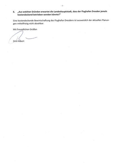 • 3-
6. „Aus welchen Gründen erwartet die Landeshauptstadt, dass der Flughafen Dresden jemals kostendeckend betrieben werden könnte?"
Eine kostendeckende Bewirtschaftung des Flughafen Dresdens ist ausweislich der aktuellen Planungen mittelfristig nicht absehbar:
Mit freundlichen Grüßen