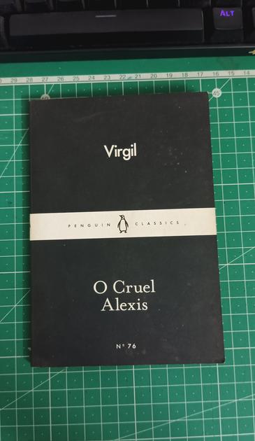 An old copy of 'O Cruel Alexis' by Virgil

The book has an all black cover except for a white band in the middle where the words 'Penguin Classics' are printed in black. 

The name of the author and the name of the book are printed in white above and below this band respectively