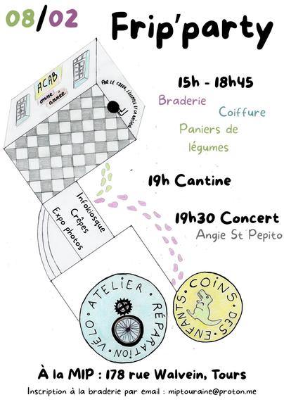 Affiche pour l'événement. 
Sur un fond blanc l'affiche présent plusieurs illustrations faites main au crayon de bois et de couleurs. 
Ces illustration représentent une pièce de la MIP en vue isomorphique.

Le texte suivant est écrit sur l'affiche :
08/02 Frip'party
15h-18h45
BRaderie, coiffure, paniers de légumes
19h
Cantine
19h30
Concert - Angie St Pepito

Atelier réparation vélo
Coins des enfants

À la MIP : 178 rue Walvein, Tours
Inscription à la braderie par courriel : miptouraine@proton.me