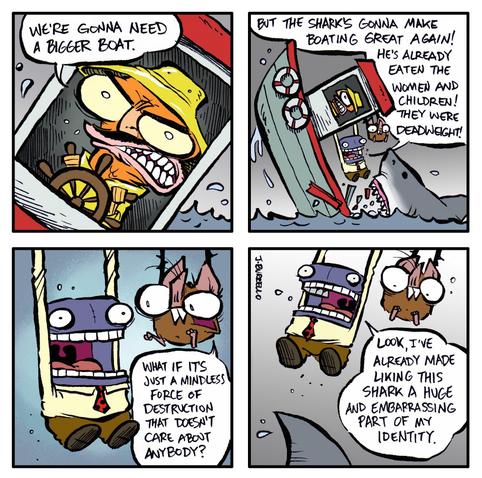 A four-panel comic strip featuring anthropomorphic characters on a boat in the ocean.

Panel 1: A character with a ship’s wheel shouts, 'We’re gonna need a bigger boat.'
Panel 2: A purple, boxy character and a brown, animal-like character are in a small boat, with the purple character saying, 'But the shark’s gonna make boating great again! He’s already eaten the women and children! They were deadweight!'
Panel 3: The purple character asks, 'What if it’s just a mindless force of destruction that doesn’t care about anybody?'
Panel 4: The purple character, says, 'Look, I’ve already made liking this shark a huge and embarrassing part of my identity.