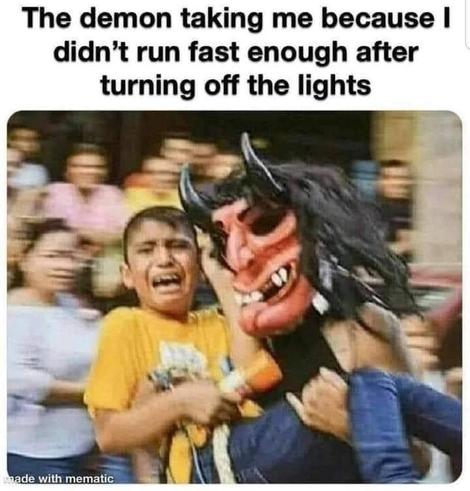 The demon taking me because I didn't run fast enough after turning off the lights

made with mematic