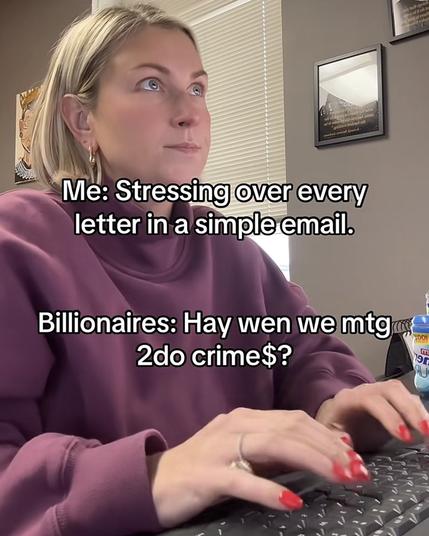Image shows woman sat at computer. Text says me- stressing over every word in a simple email.

Billionaires “hay wen we mtg 2do crime$’
