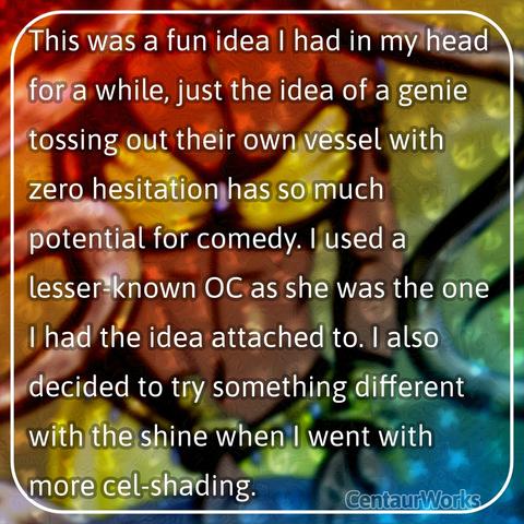 This was a fun idea I had in my head for a while, just the idea of a genie tossing out their own vessel with zero hesitation has so much potential for comedy. I used a lesser-known OC as she was the one I had the idea attached to. I also decided to try something different with the shine when I went with more cel-shading.