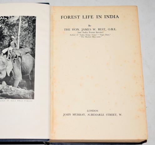 Following words appear on The TITLE page on the right side of the book

 'FOREST LIFE IN INDIA'
BY
THE HON. JAMES W. BEST, O.B.E
(late India Forest Service) 
Author of " India Shikar Notes", "Tiger Days", "The Marked Man-eater".


LONDON
JOHN MURRAY, ALBEMARLE STREET, W.

***
On the left page, there is a black and white photo of an elephant with a mahout on his back with dense forest in the background.