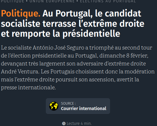 Politique. Au Portugal, le candidat socialiste terrasse l’extrême droite et remporte la présidentielle

Le socialiste António José Seguro a triomphé au second tour de l’élection présidentielle au Portugal, dimanche 8 février, devançant très largement son adversaire d’extrême droite André Ventura. Les Portugais choisissent donc la modération mais l’extrême droite poursuit son ascension, avertit la presse internationale.