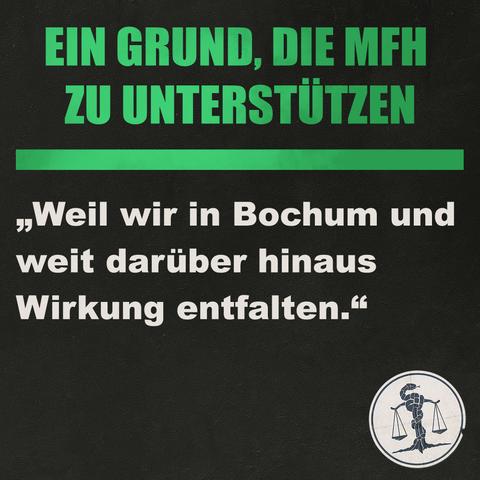 Kachel mit der Aufschrift:
"Ein Grund die MFH zu unterstützen:
Weil wir in Bochum und weit darüber hinaus Wirkung entfalten."