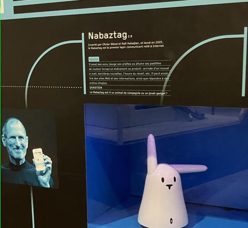 Nabaztag

Inventé par Olivier Mével et Rafi Haladjian, et lancé en 2005,
le Nabaztag est le premier lapin communicant relié à Internet.

INDICE
1 émet des sons, bouge ses oreilles ou allume ses pastilles
de couleur lorsqu'un événement se produit: arrivée d'un nouvel
e-mail, dernières nauvelles, l'heure du réveil, etc. Il peut aussi
lire des sites Web et des informations, ainsi que répondre à des
ordres simples.

QUESTION
Le Nabaztag est-il un animal de compagnie ou un jouet-gadget ?