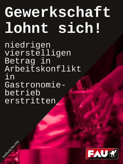 Ein Sharepic ist diagonal geteilt und im oberen Teil schwarz, im unteren rosarot, durch dass ein Schankszene hindurchschimmert. Darauf ist zu erkennen- eine Hand, die ein Glas hält, in dies gerade ein Getränk gefüllt wird. 
Auf dem schwarzen Bereich oben verkündet mit großer weisser Schrift die Losung:
Gewerkschaft lohnt sich!
Darunter steht in kleinerer weißer Schrift:
niedrigen vierstelligen Betrag in Arbeitskonflikt in Gastronomiebetrieb erstritten

ganz unten am Rand des schwarzen Bereichs steht noch die Homepageadresse: freiburg.fau.org

ganz unten rechts ist noch das schwarzrote Logo mit weißer Schrift: FAU und die Katze zu sehen