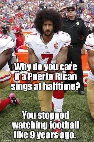 Why do you care
if a Puerto Rican
sings at halftime?
You stopped
watching football
like 9 years ago.
Superimposed over an image of Colin Kaepernick